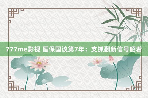 777me影视 医保国谈第7年：支抓翻新信号昭着