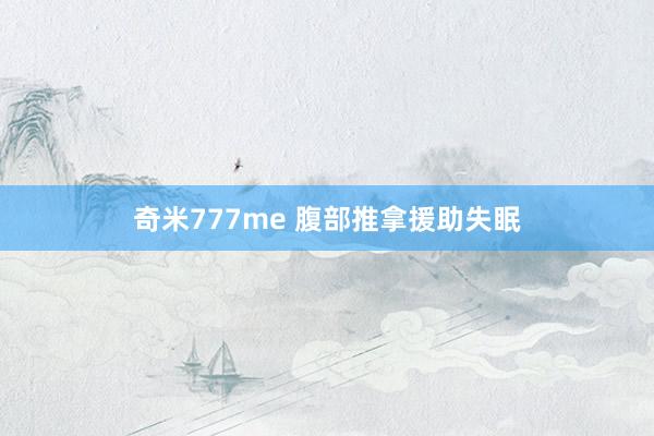 奇米777me 腹部推拿援助失眠