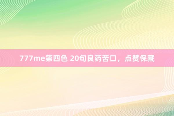 777me第四色 20句良药苦口，点赞保藏