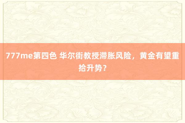 777me第四色 华尔街教授滞胀风险，黄金有望重拾升势？
