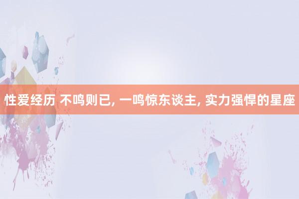 性爱经历 不鸣则已, 一鸣惊东谈主, 实力强悍的星座